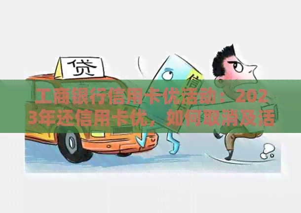 工商银行信用卡优活动：2023年还信用卡优，如何取消及活动详情
