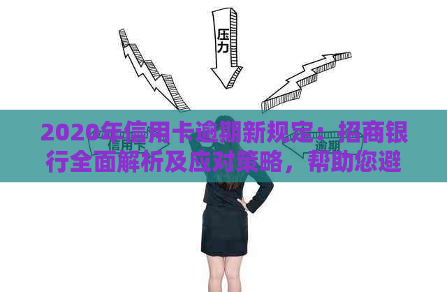 2020年信用卡逾期新规定：招商银行全面解析及应对策略，帮助您避免逾期困扰
