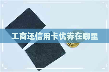 工商还信用卡优券在哪里
