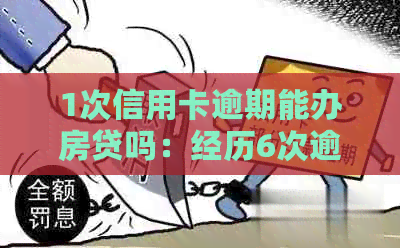 1次信用卡逾期能办房贷吗：经历6次逾期仍成功贷款买房