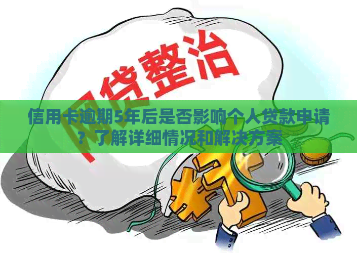信用卡逾期5年后是否影响个人贷款申请？了解详细情况和解决方案