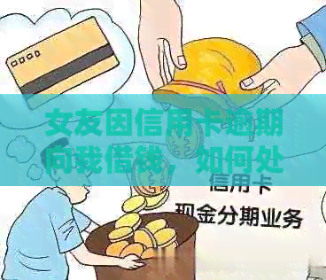 女友因信用卡逾期向我借钱，如何处理还款问题及改善信用资讯？