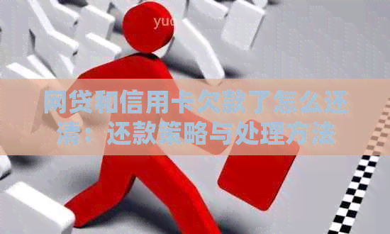 网贷和信用卡欠款了怎么还清：还款策略与处理方法