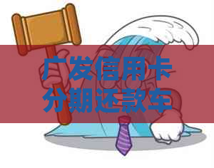 广发信用卡分期还款车贷详细指南