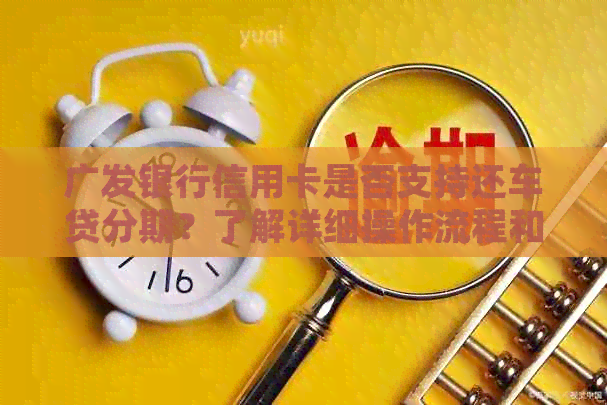 广发银行信用卡是否支持还车贷分期？了解详细操作流程和条件