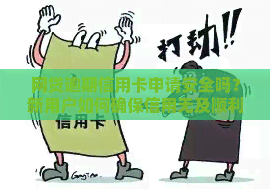 网贷逾期信用卡申请安全吗？新用户如何确保信用无及顺利借款？
