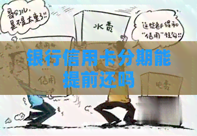 银行信用卡分期能提前还吗