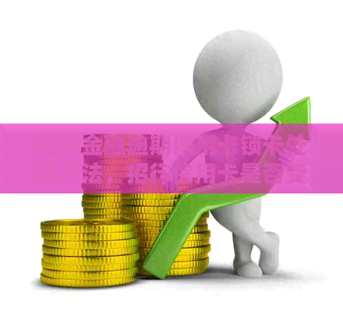 招联金融逾期信用卡锁卡处理方法，招行信用卡是否受影响？