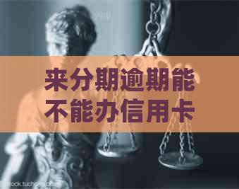 来分期逾期能不能办信用卡？逾期会影响信用卡使用和贷款买房吗？