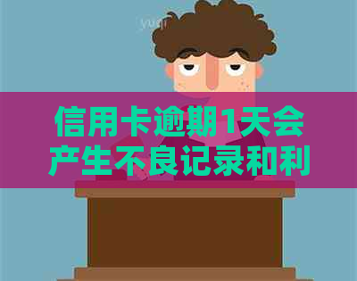 信用卡逾期1天会产生不良记录和利息，上吗？
