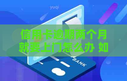信用卡逾期两个月就要上门怎么办 如何应对信用卡逾期两个月的？