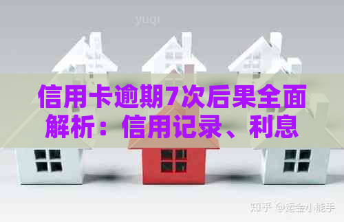 信用卡逾期7次后果全面解析：信用记录、利息、罚款等影响一网打尽