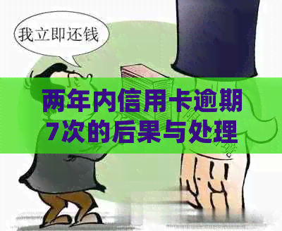 两年内信用卡逾期7次的后果与处理方法