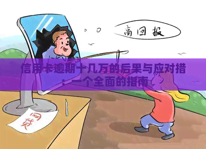 信用卡逾期十几万的后果与应对措：一个全面的指南