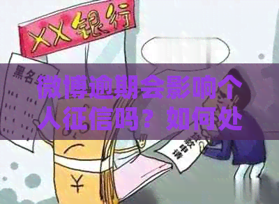 微博逾期会影响个人吗？如何处理微博逾期导致的信用问题？