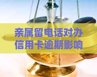 亲属留电话对办信用卡逾期影响大吗？如何处理？
