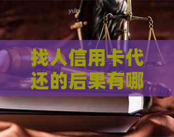 找人信用卡代还的后果有哪些：详细解析与警示