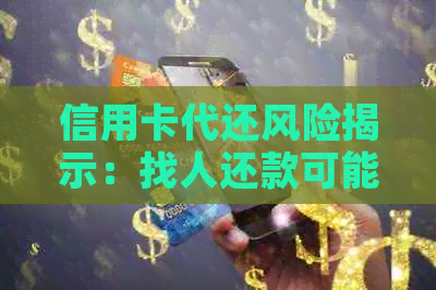 信用卡代还风险揭示：找人还款可能引发的后果与影响有哪些