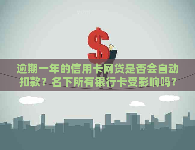 逾期一年的信用卡网贷是否会自动扣款？名下所有银行卡受影响吗？