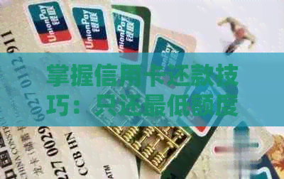 掌握信用卡还款技巧：只还更低额度可行吗？