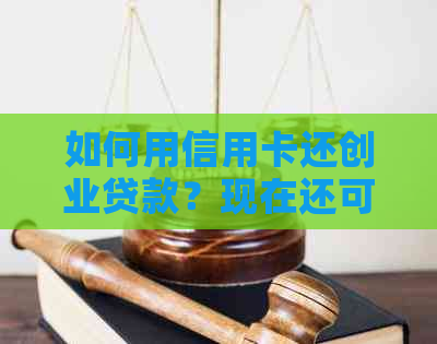 如何用信用卡还创业贷款？现在还可以吗？