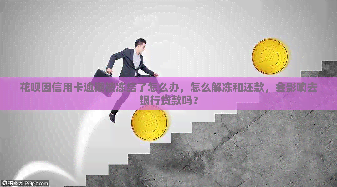 信用卡因信用卡逾期被冻结了怎么办，怎么解冻和还款，会影响去银行贷款吗？