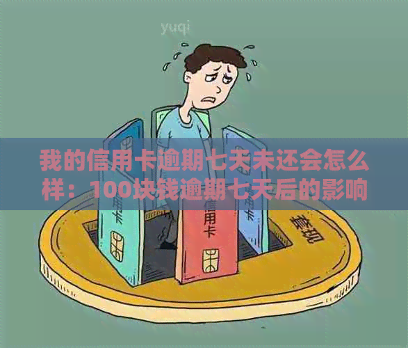 我的信用卡逾期七天未还会怎么样：100块钱逾期七天后的影响