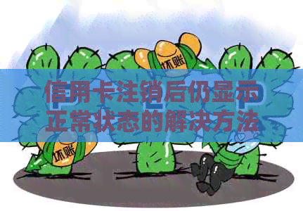 信用卡注销后仍显示正常状态的解决方法及可能原因全面解析