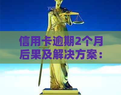 信用卡逾期2个月后果及解决方案：如何应对、期还款和信用修复