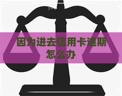 因为进去信用卡逾期怎么办