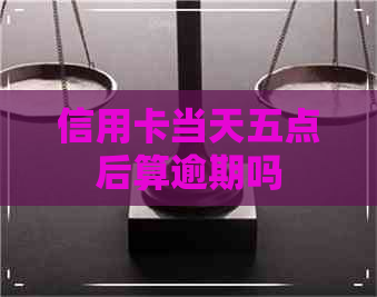 信用卡当天五点后算逾期吗