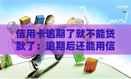 信用卡逾期了就不能贷款了：逾期后还能用信用卡吗？