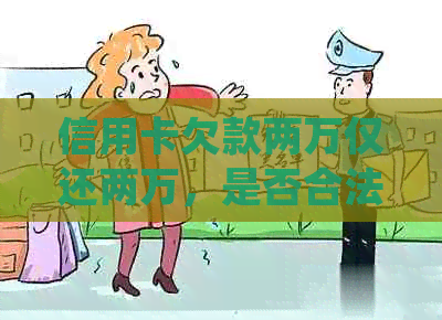信用卡欠款两万仅还两万，是否合法？如何处理信用卡欠款以避免法律问题？