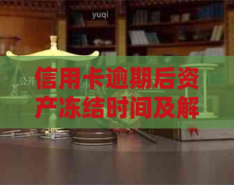 信用卡逾期后资产冻结时间及解冻方法全面解析，如何应对逾期问题？
