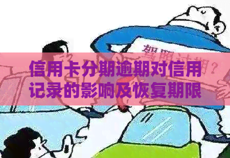 信用卡分期逾期对信用记录的影响及恢复期限全面解析 信用卡分期逾期对信用记录的影响及恢复期限全面解析