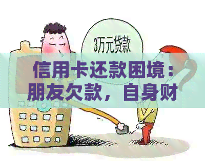 信用卡还款困境：朋友欠款，自身财务压力山大如何解决？