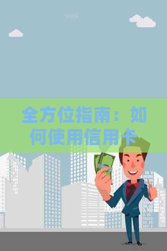 全方位指南：如何使用信用卡还款信用卡，解决用户常见问题