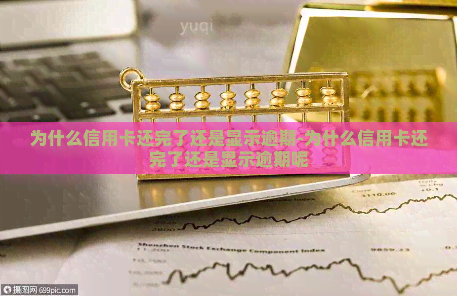 为什么信用卡还完了还是显示逾期-为什么信用卡还完了还是显示逾期呢