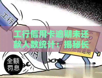 工行信用卡逾期未还款人数统计：揭秘长期拖欠的后果与解决方法