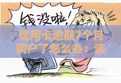 信用卡逾期7个月销户了怎么办：逾期后信用卡被注销，能否恢复？