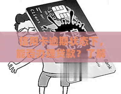信用卡逾期状态下，能否办理贷款？了解详细情况和解决方法