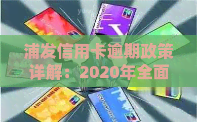 浦发信用卡逾期政策详解：2020年全面逾期处理方式与后果分析