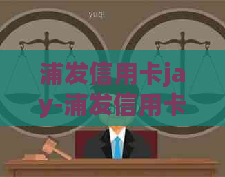 浦发信用卡jay-浦发信用卡客服电话