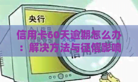 信用卡60天逾期怎么办：解决方法与影响分析
