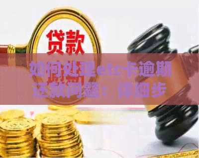 如何处理etc卡逾期还款问题：详细步骤和建议