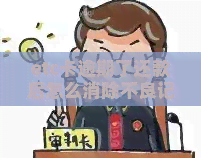 etc卡逾期了还款后怎么消除不良记录：解决办法及影响分析