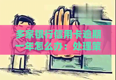 多家银行信用卡逾期一年怎么办：处理策略与影响分析