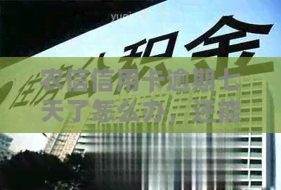 农信信用卡逾期七天了怎么办，还能用吗？会怎么样？