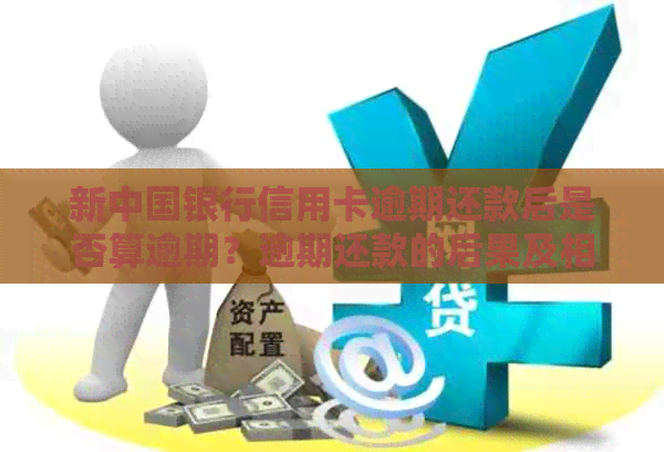 新中国银行信用卡逾期还款后是否算逾期？逾期还款的后果及相关解决办法详解
