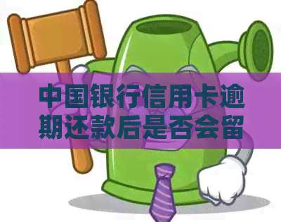 中国银行信用卡逾期还款后是否会留下不良信用记录？